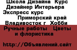 Школа Дизайна. Курс“Дизайнер Интерьера“. Экспресс-курс“3D Max   Autocad“ - Приморский край, Владивосток г. Хобби. Ручные работы » Цветы и флористика   